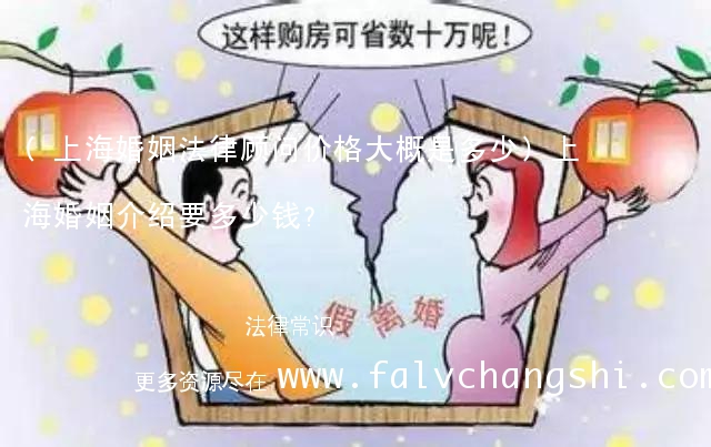 (上海婚姻法律顾问价格大概是多少)上海婚姻介绍要多少钱?