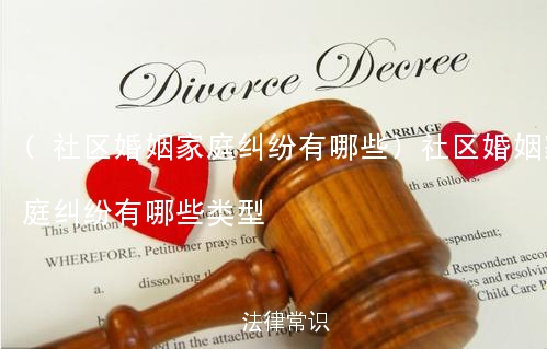 (社区婚姻家庭纠纷有哪些)社区婚姻家庭纠纷有哪些类型