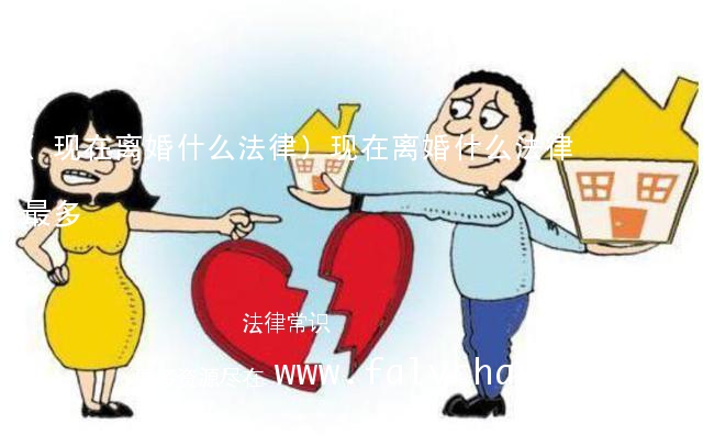 (现在离婚什么法律)现在离婚什么法律最多