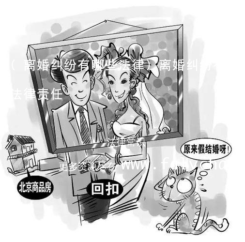 (离婚纠纷有哪些法律)离婚纠纷有哪些法律责任