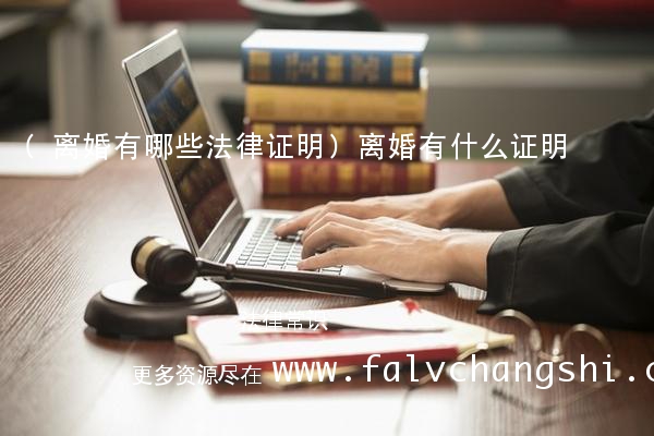 (离婚有哪些法律证明)离婚有什么证明