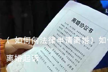 (如何向法律申请离婚)如何向法律申请离婚起诉