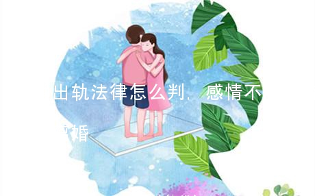 离婚出轨法律怎么判,感情不和没有证据怎么离婚