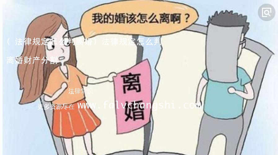 (法律规定怎么判离婚)法律规定怎么判离婚财产分割