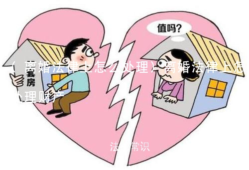 (离婚法律上怎么处理)离婚法律上怎么处理财产