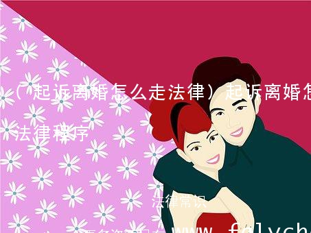 (起诉离婚怎么走法律)起诉离婚怎么走法律程序