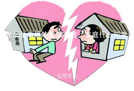 什么是幸福的婚姻家庭,家庭什么叫幸福