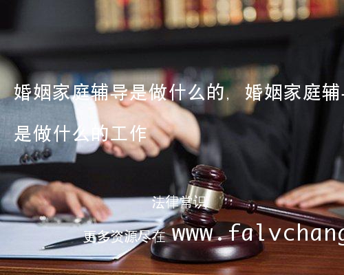 婚姻家庭辅导是做什么的,婚姻家庭辅导是做什么的工作