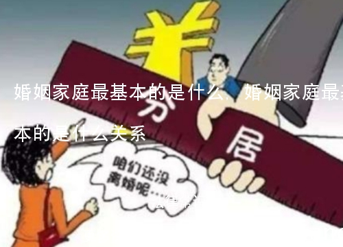 婚姻家庭最基本的是什么,婚姻家庭最基本的是什么关系