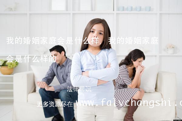 我的婚姻家庭会是什么样,我的婚姻家庭会是什么样的