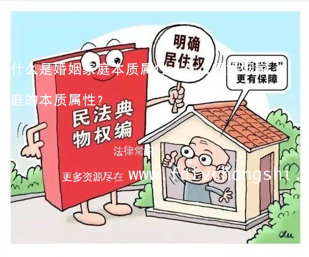 什么是婚姻家庭本质属性,什么是婚姻家庭的本质属性?