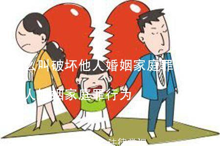 什么叫破坏他人婚姻家庭罪,什么叫破坏他人婚姻家庭罪行为