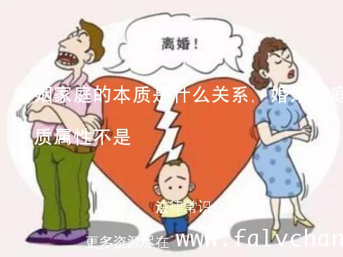 婚姻家庭的本质是什么关系,婚姻家庭的本质属性不是