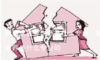 婚姻家庭咨询师是什么专业,婚姻家庭咨询师是什么专业的