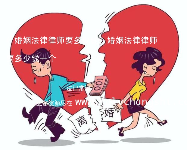 (婚姻法律律师要多少钱)婚姻法律律师要多少钱一个