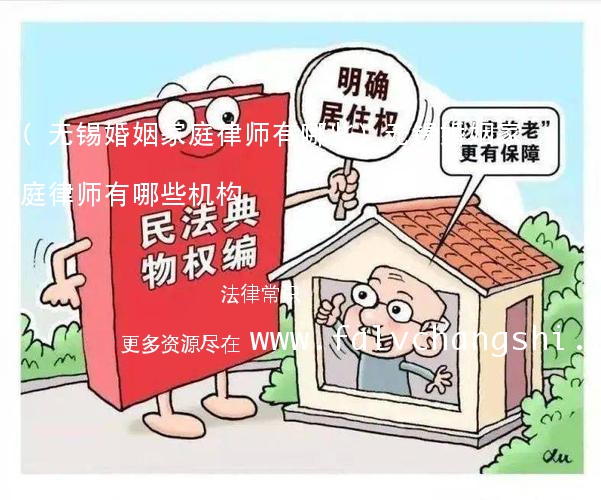 (无锡婚姻家庭律师有哪些)无锡婚姻家庭律师有哪些机构