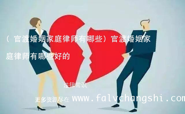 (官渡婚姻家庭律师有哪些)官渡婚姻家庭律师有哪些好的 (官渡婚姻家庭律师有哪些)官渡婚姻家庭律师有哪些好的