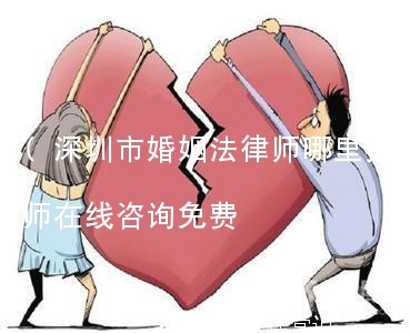 (深圳市婚姻法律师哪里找)深圳婚姻律师在线咨询免费