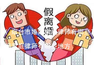 (烟台市婚姻家庭律师有哪些)烟台市婚姻家庭律师有哪些地方