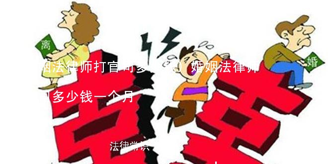 (婚姻法律师打官司多少钱)婚姻法律师打官司多少钱一个月