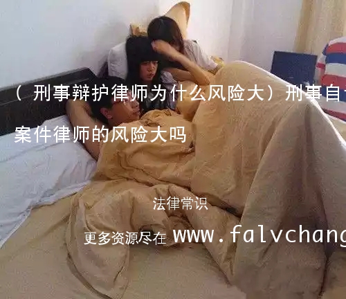 (刑事辩护律师为什么风险大)刑事自诉案件律师的风险大吗