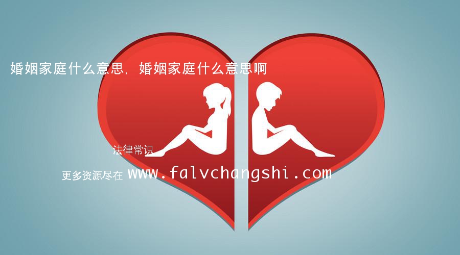 婚姻家庭什么意思,婚姻家庭什么意思啊