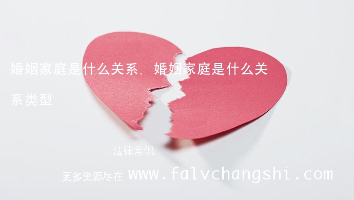 婚姻家庭是什么关系,婚姻家庭是什么关系类型