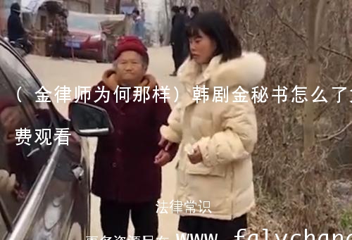 (金律师为何那样)韩剧金秘书怎么了免费观看 (金律师为何那样)韩剧金秘书怎么了免费观看