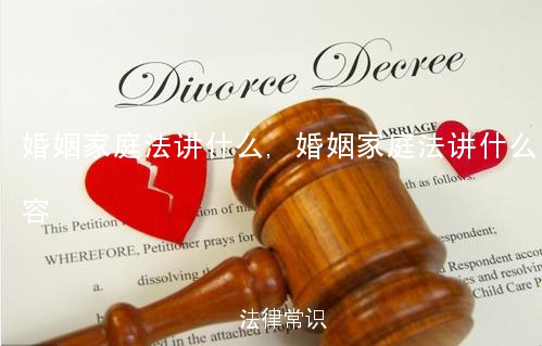 婚姻家庭法讲什么,婚姻家庭法讲什么内容
