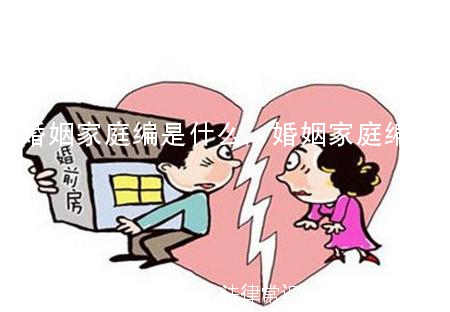 婚姻家庭编是什么,婚姻家庭编简介 婚姻家庭编是什么,婚姻家庭编简介