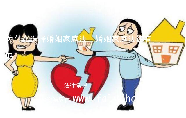 为什么选择婚姻家庭法,婚姻家庭法还有吗