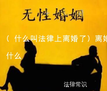 (什么叫法律上离婚了)离婚在法律上叫什么