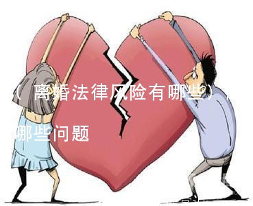 (离婚法律风险有哪些)离婚法律风险有哪些问题