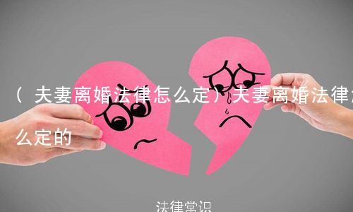 (夫妻离婚法律怎么定)夫妻离婚法律怎么定的