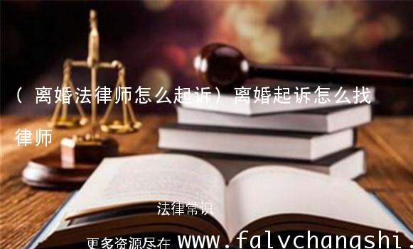 (离婚法律师怎么起诉)离婚起诉怎么找律师