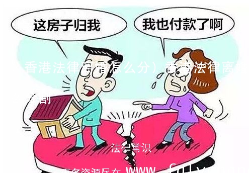(香港法律离婚怎么分)香港法律离婚怎么分割