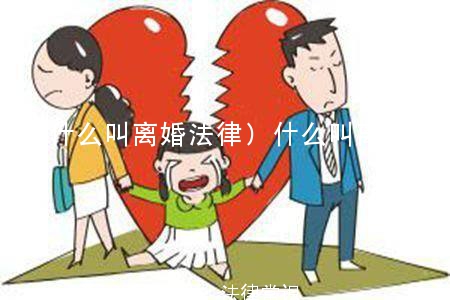 (什么叫离婚法律)什么叫离婚法律依据