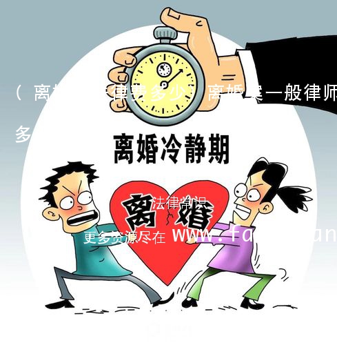 (离婚案法律费多少)离婚案一般律师费多少