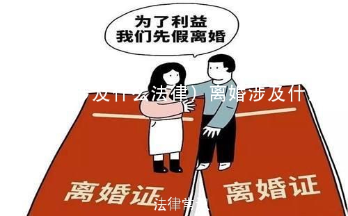 (离婚涉及什么法律)离婚涉及什么法律规定