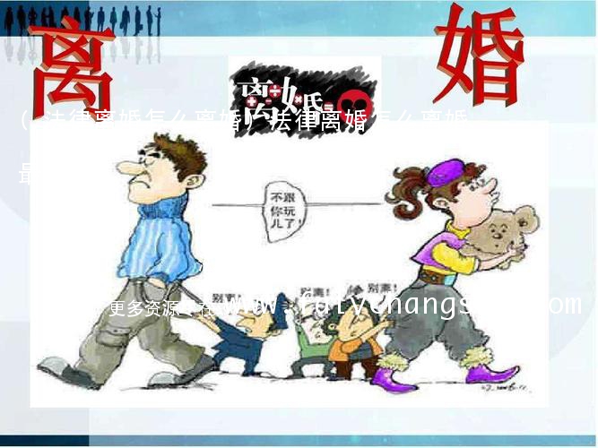 (法律离婚怎么离婚)法律离婚怎么离婚最快
