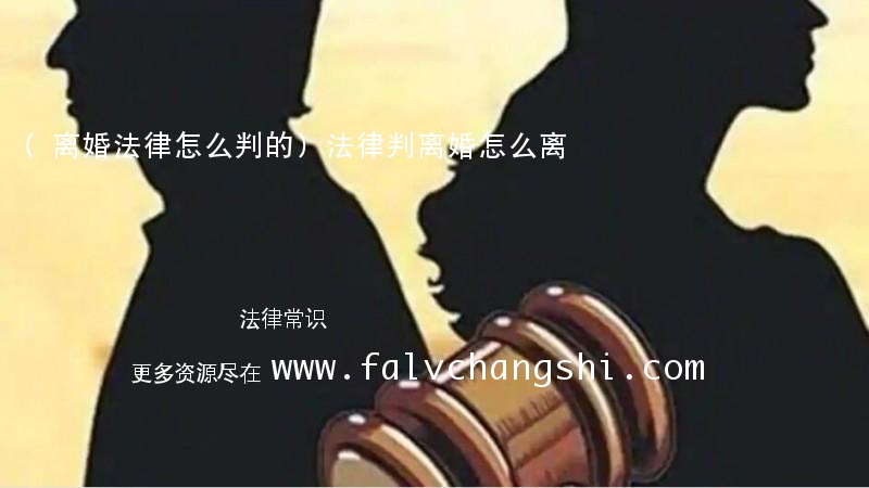 (离婚法律怎么判的)法律判离婚怎么离