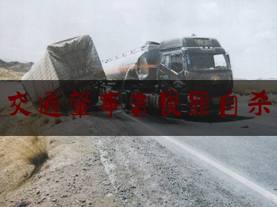 实事观点讯息:交通肇事者畏罪自杀,贵州安龙是哪个地区