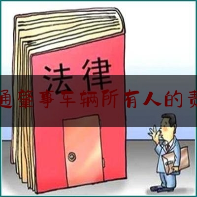 交通肇事车辆所有人的责任（机动车的所有人、使用人不是同一人，发生交通事故，应该怎样赔偿?）