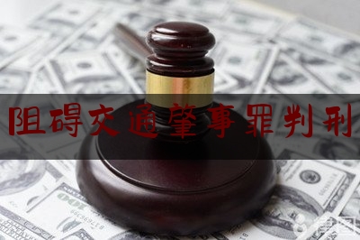 阻碍交通肇事罪判刑（如何推翻事故认定书）