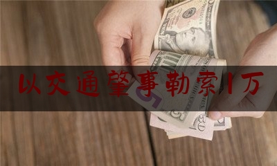 以交通肇事勒索1万（缓行期间酒驾）