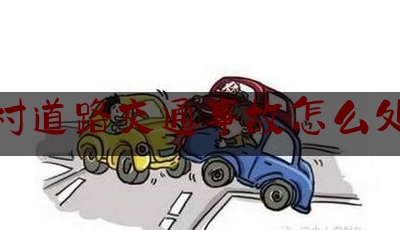 农村道路交通事故怎么处理（道路千万条，安全第一条！这些农村道路交通安全小知识你要知道哦！）