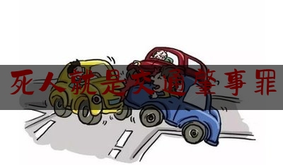 实事观点讯息:死人就是交通肇事罪,交通肇事罪构成要件