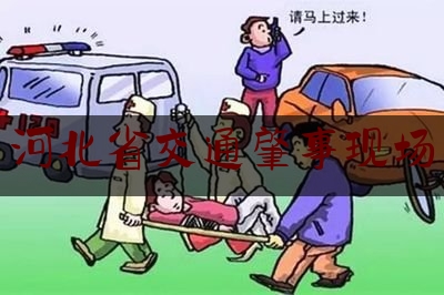 科普一下河北省交通肇事现场,衡水车祸新闻最新消息