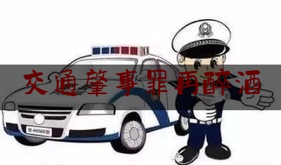 交通肇事罪再醉酒（醉驾驾驶车辆发生交通事故，会受到怎样的惩罚？）