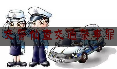 [热门]资深介绍:交警侦查交通肇事罪,广宁交警队长儿子最终结果